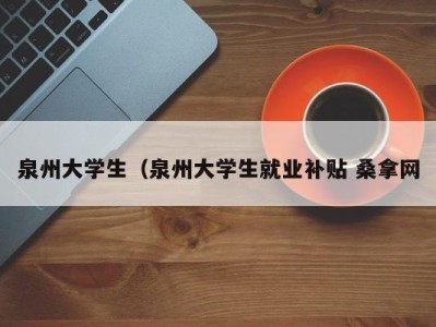 成都泉州大学生（泉州大学生就业补贴 桑拿网