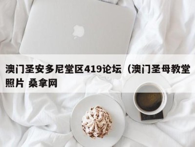 成都澳门圣安多尼堂区419论坛（澳门圣母教堂照片 桑拿网