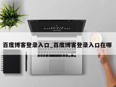 成都百度博客登录入口_百度博客登录入口在哪 