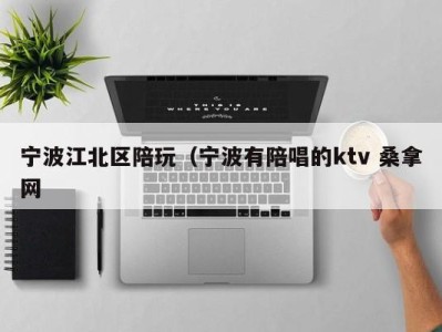 成都宁波江北区陪玩（宁波有陪唱的ktv 桑拿网