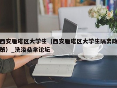 成都西安雁塔区大学生（西安雁塔区大学生隔离政策）_洗浴桑拿论坛