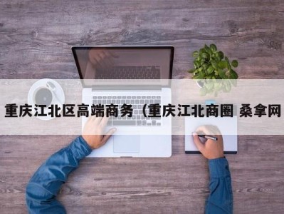 成都重庆江北区高端商务（重庆江北商圈 桑拿网