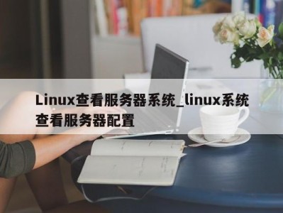 成都Linux查看服务器系统_linux系统查看服务器配置 