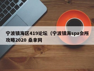 成都宁波镇海区419论坛（宁波镇海spa会所攻略2020 桑拿网