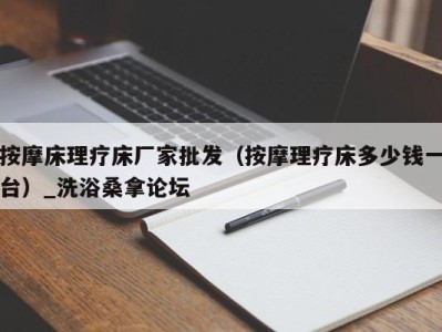 成都按摩床理疗床厂家批发（按摩理疗床多少钱一台）_洗浴桑拿论坛