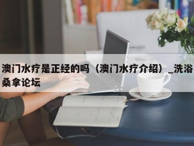 成都澳门水疗是正经的吗（澳门水疗介绍）_洗浴桑拿论坛