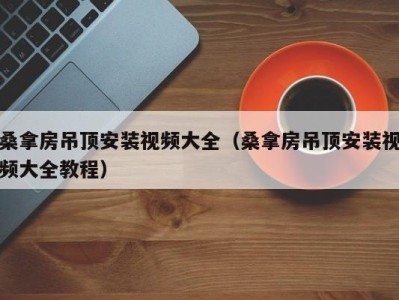 成都桑拿房吊顶安装视频大全（桑拿房吊顶安装视频大全教程）