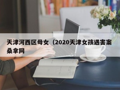 成都天津河西区母女（2020天津女孩遇害案 桑拿网