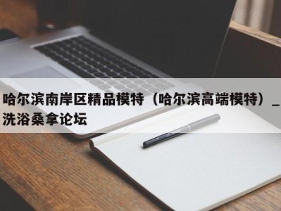 成都哈尔滨南岸区精品模特（哈尔滨高端模特）_洗浴桑拿论坛