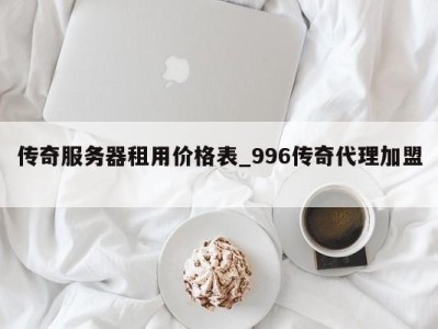 成都传奇服务器租用价格表_996传奇代理加盟 