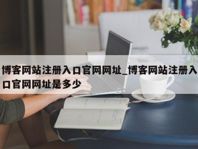 成都博客网站注册入口官网网址_博客网站注册入口官网网址是多少 