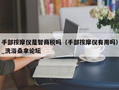 成都手部按摩仪是智商税吗（手部按摩仪有用吗）_洗浴桑拿论坛