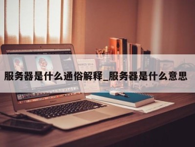 成都服务器是什么通俗解释_服务器是什么意思 