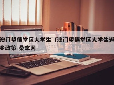 成都澳门望德堂区大学生（澳门望德堂区大学生返乡政策 桑拿网